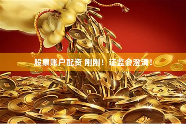 股票账户配资 刚刚！证监会澄清！