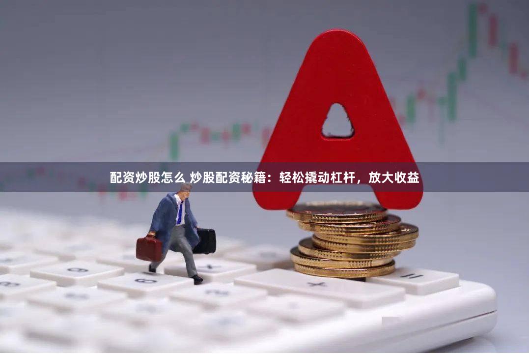 配资炒股怎么 炒股配资秘籍：轻松撬动杠杆，放大收益