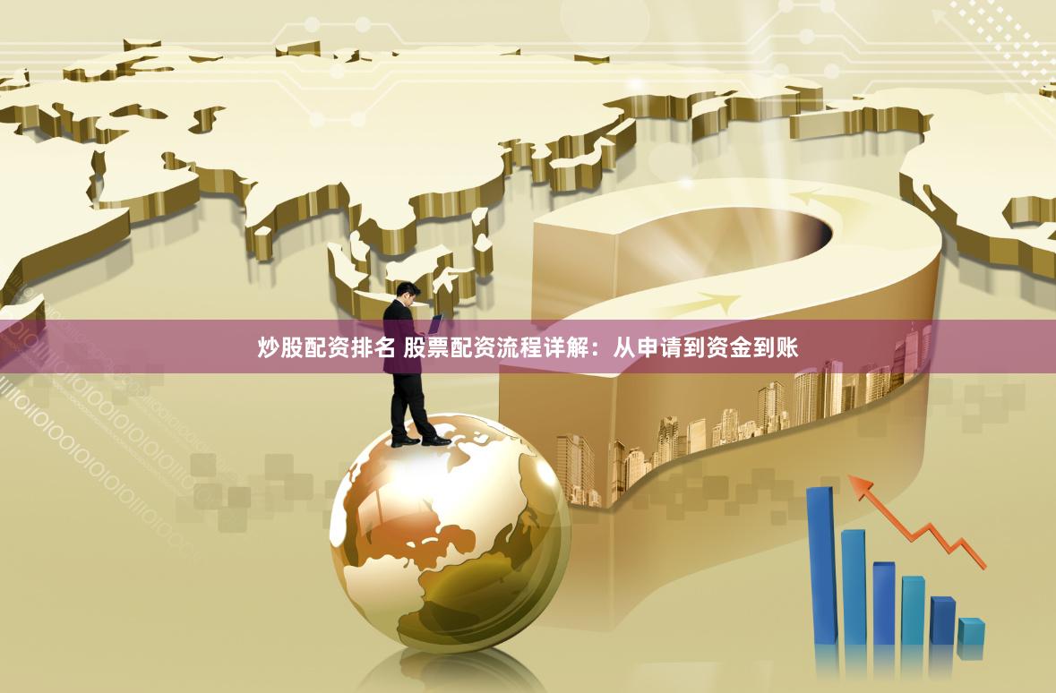 炒股配资排名 股票配资流程详解：从申请到资金到账
