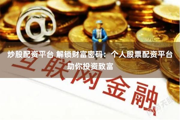 炒股配资平台 解锁财富密码：个人股票配资平台助你投资致富