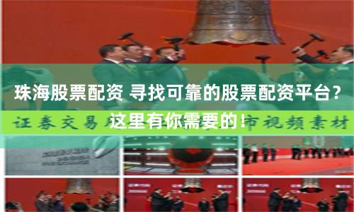 珠海股票配资 寻找可靠的股票配资平台？这里有你需要的！