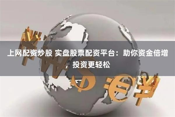上网配资炒股 实盘股票配资平台：助你资金倍增，投资更轻松