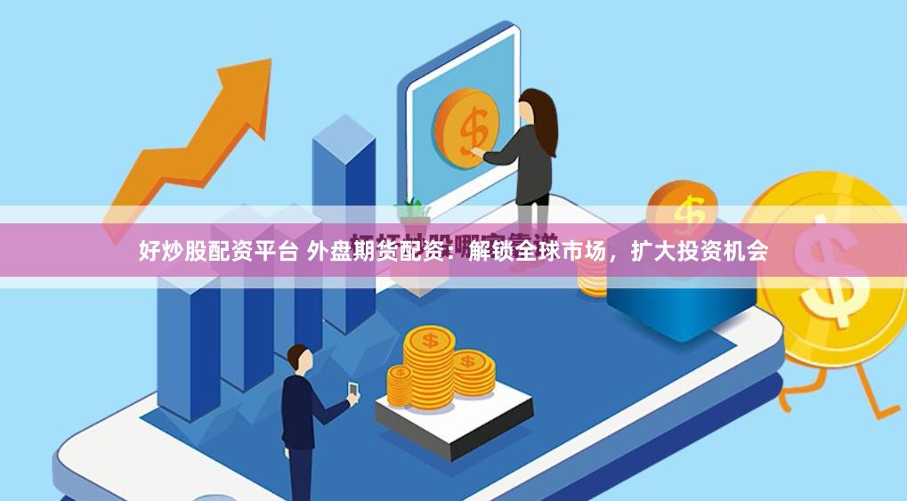 好炒股配资平台 外盘期货配资：解锁全球市场，扩大投资机会