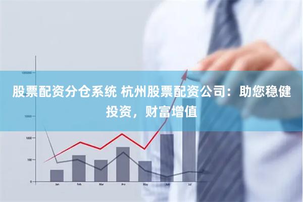 股票配资分仓系统 杭州股票配资公司：助您稳健投资，财富增值