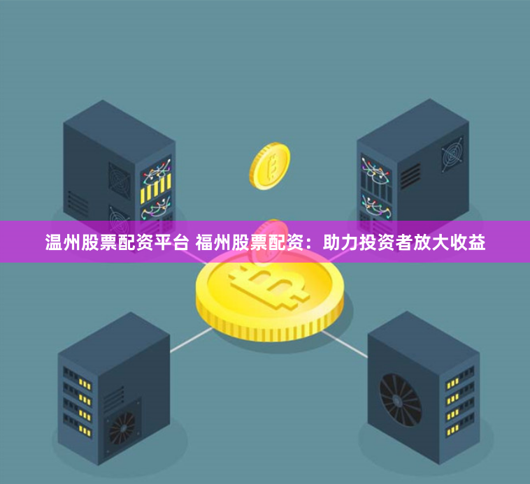 温州股票配资平台 福州股票配资：助力投资者放大收益