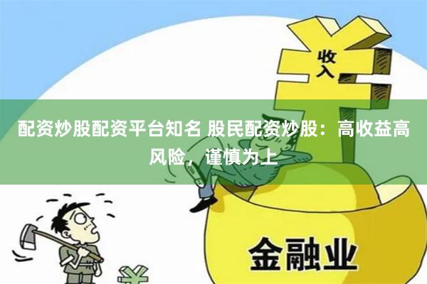 配资炒股配资平台知名 股民配资炒股：高收益高风险，谨慎为上
