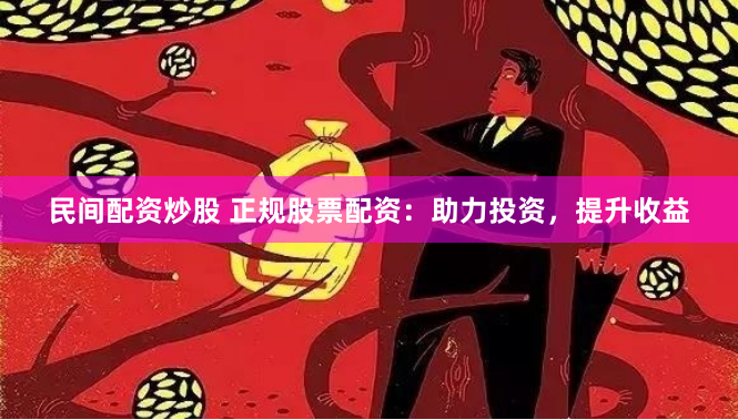 民间配资炒股 正规股票配资：助力投资，提升收益