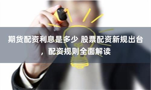 期货配资利息是多少 股票配资新规出台，配资规则全面解读