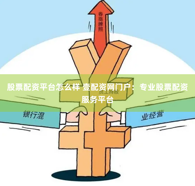 股票配资平台怎么样 壹配资网门户：专业股票配资服务平台