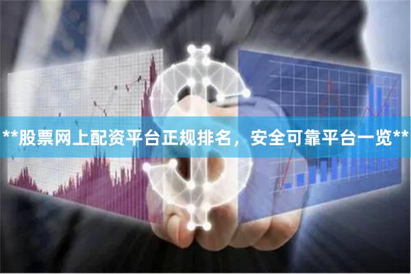**股票网上配资平台正规排名，安全可靠平台一览**