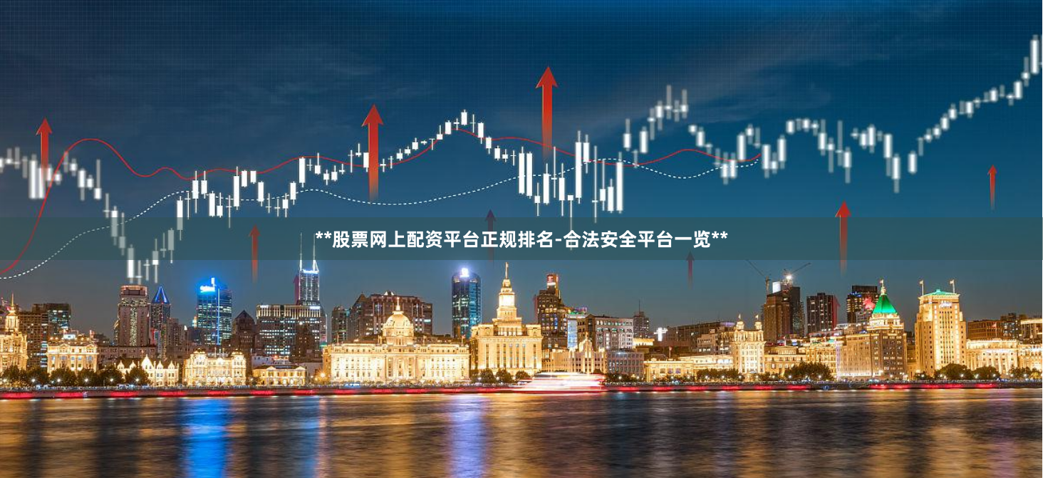 **股票网上配资平台正规排名-合法安全平台一览**