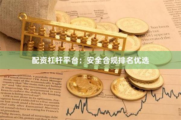 配资杠杆平台：安全合规排名优选