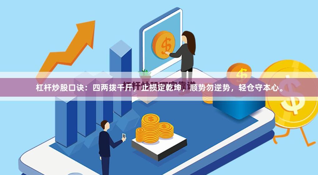 杠杆炒股口诀：四两拨千斤，止损定乾坤，顺势勿逆势，轻仓守本心。