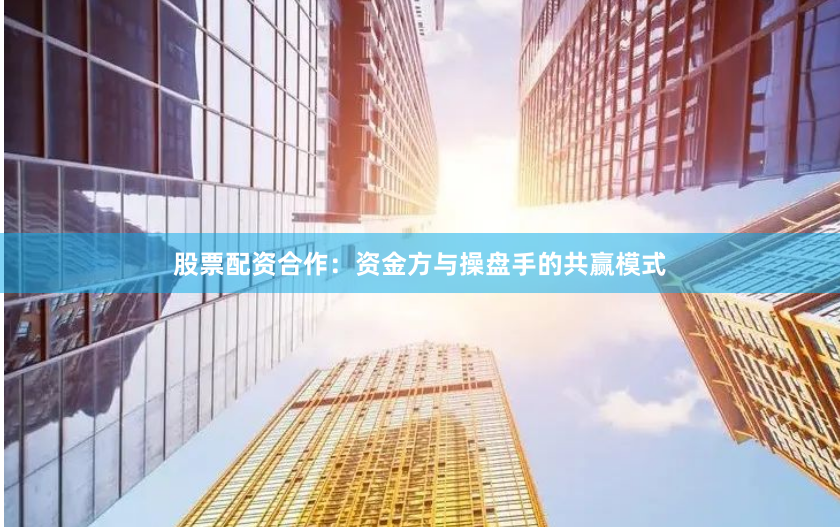 股票配资合作：资金方与操盘手的共赢模式