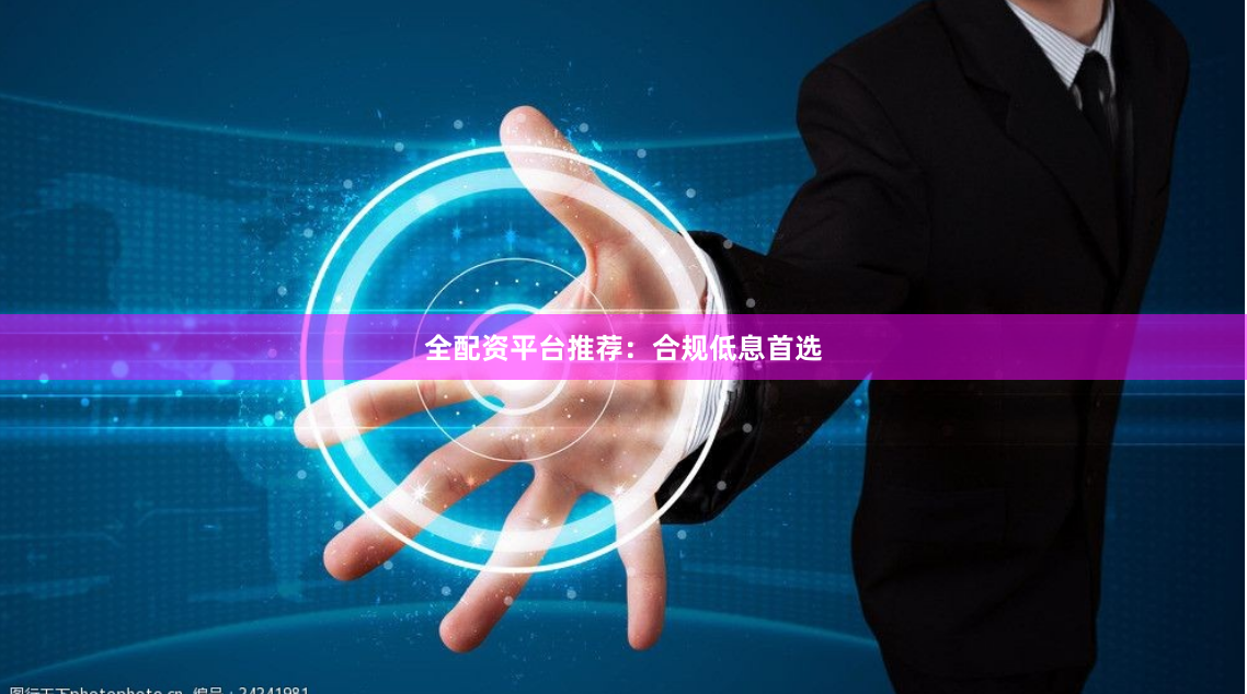 全配资平台推荐：合规低息首选